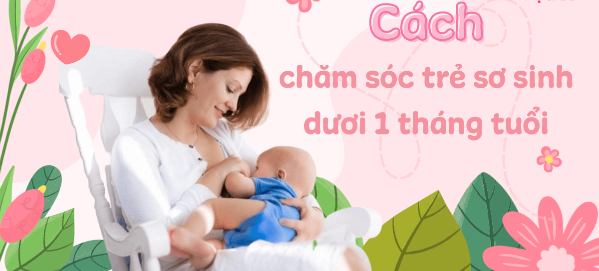 Cách Chăm Sóc Trẻ Sơ Sinh Dưới 1 Tháng Tuổi Đúng Cách